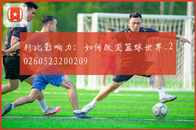 科比影响力：如何改变篮球世界_20260523200209