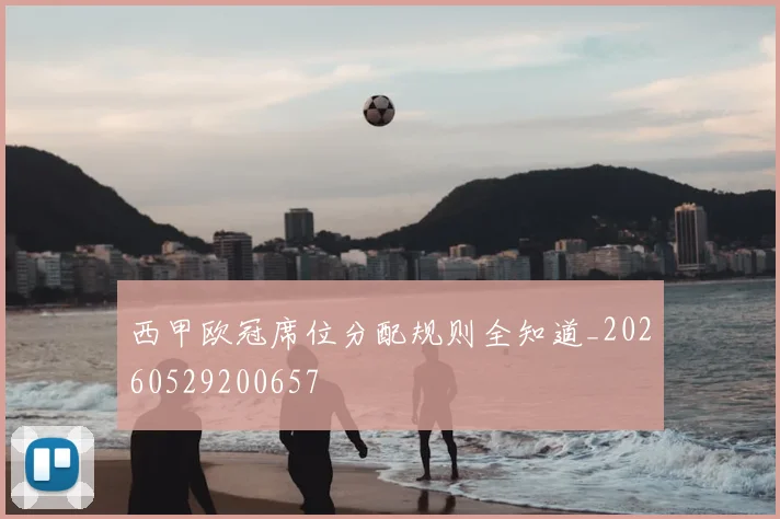 西甲欧冠席位分配规则全知道_20260529200657