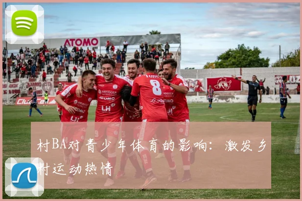 村BA对青少年体育的影响：激发乡村运动热情