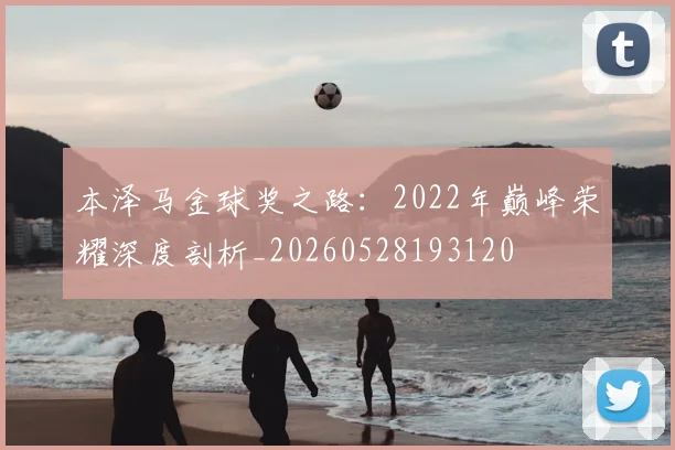 本泽马金球奖之路：2022年巅峰荣耀深度剖析_20260528193120