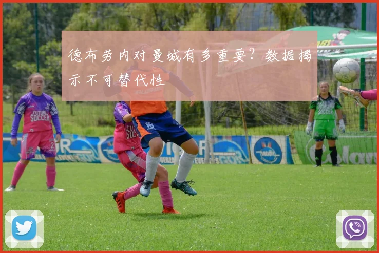 德布劳内对曼城有多重要？数据揭示不可替代性