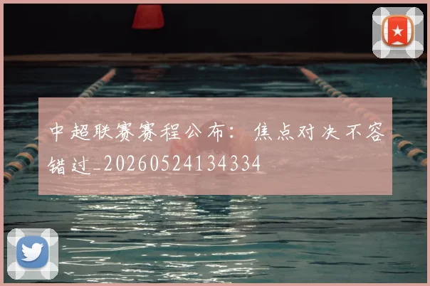 中超联赛赛程公布：焦点对决不容错过_20260524134334