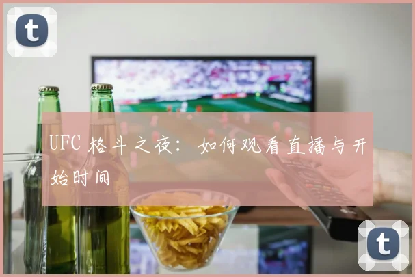 UFC 格斗之夜:如何观看直播与开始时间