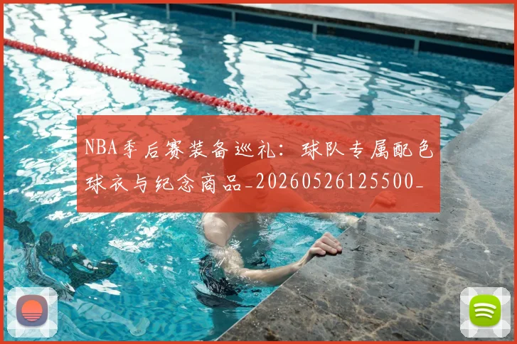 NBA季后赛装备巡礼:球队专属配色球衣与纪念商品_20260526125500_20260607160229